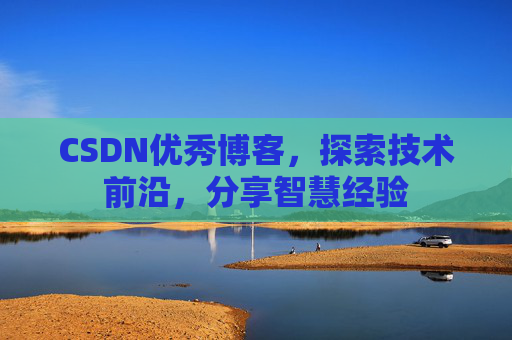 CSDN优秀博客,探索技术前沿,分享智慧经验